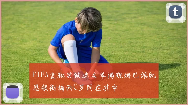 FIFA金靴奖候选名单揭晓姆巴佩凯恩领衔梅西C罗同在其中