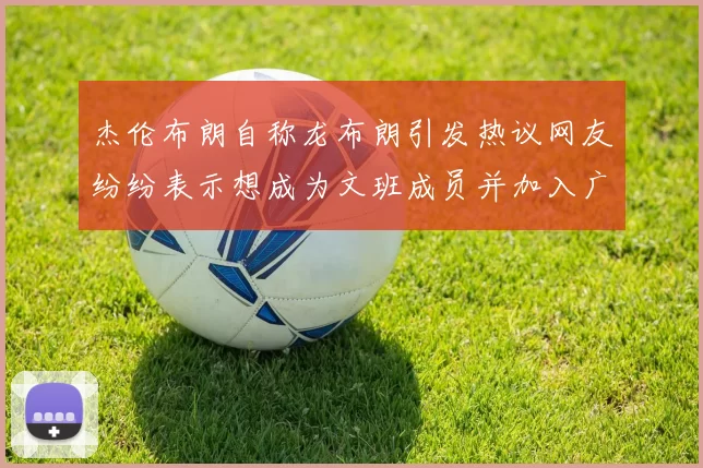 杰伦布朗自称龙布朗引发热议网友纷纷表示想成为文班成员并加入广东宏远