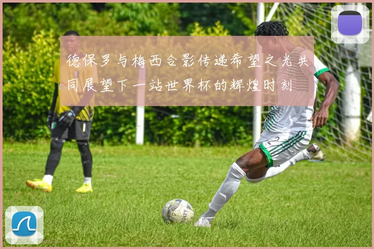 德保罗与梅西合影传递希望之光共同展望下一站世界杯的辉煌时刻
