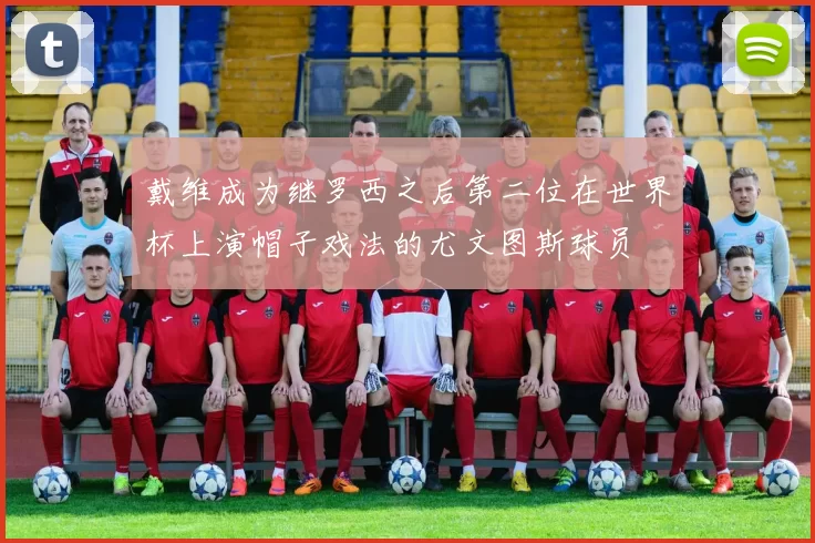 戴维成为继罗西之后第二位在世界杯上演帽子戏法的尤文图斯球员