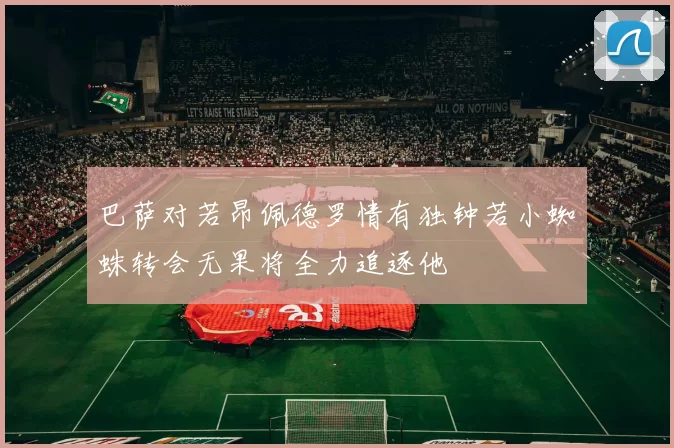 巴萨对若昂佩德罗情有独钟若小蜘蛛转会无果将全力追逐他