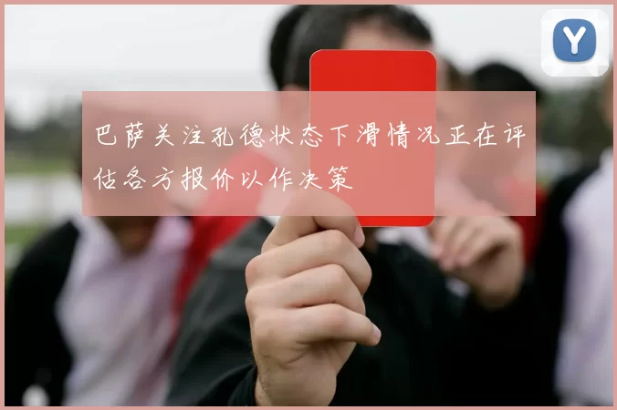 巴萨关注孔德状态下滑情况正在评估各方报价以作决策